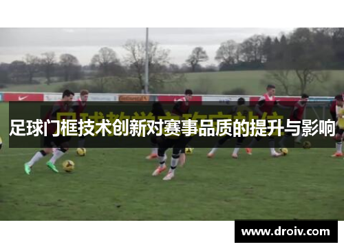 足球门框技术创新对赛事品质的提升与影响